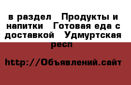  в раздел : Продукты и напитки » Готовая еда с доставкой . Удмуртская респ.